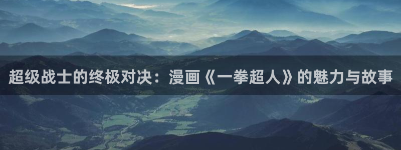 漫画之家免费漫画下载：超级战士的终极对决：漫画《一拳超人》的魅力与故事