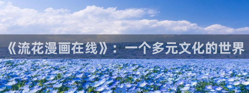 终末的女武神漫画之家：《流花漫画在线》：一个多元文化的世界
